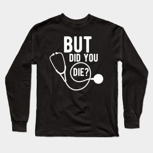 Medical Doctor - But did you die ? Long Sleeve T-Shirt